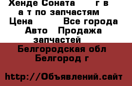 Хенде Соната5 2002г.в 2,0а/т по запчастям. › Цена ­ 500 - Все города Авто » Продажа запчастей   . Белгородская обл.,Белгород г.